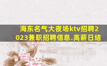 海东名气大夜场ktv招聘2023兼职招聘信息.高薪日结